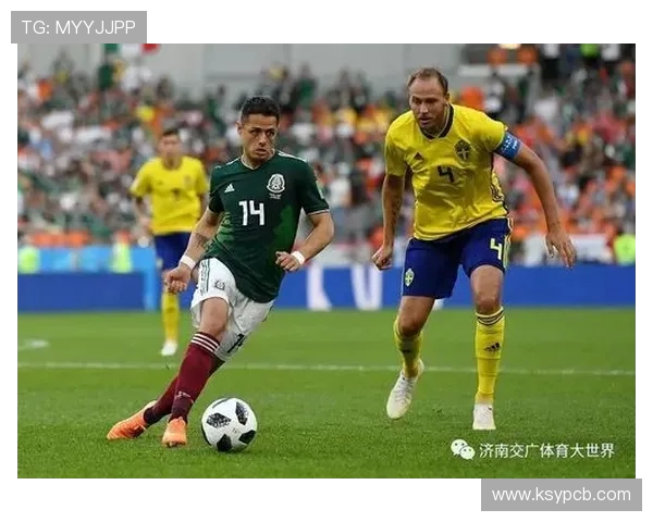墨西哥对阵瑞典精彩比分直播全程回顾与分析